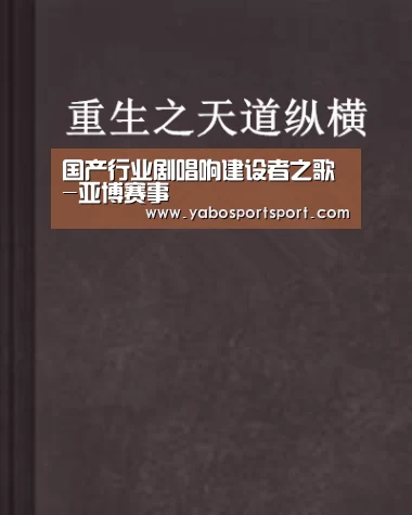 国产行业剧唱响建设者之歌-亚博赛事(图2) 亚博品牌