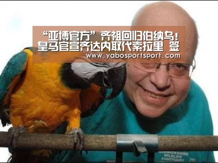 “亚博官方”齐祖回归伯纳乌!皇马官宣齐达内取代索拉里 签约至2022年(图2) 亚博官方