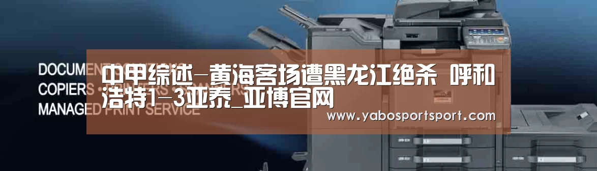 中甲综述-黄海客场遭黑龙江绝杀 呼和浩特1-3亚泰_亚博官网(图1) 亚博官方