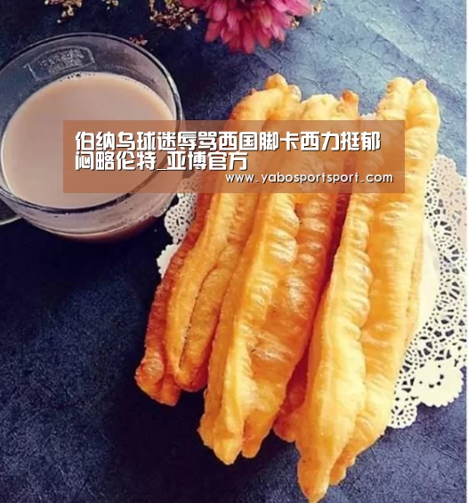 伯纳乌球迷辱骂西国脚卡西力挺郁闷略伦特_亚博官方(图4) 亚博官方