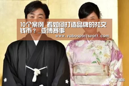10个案例 看如何打造品牌的社交钱币?_亚博赛事(图2) 亚博品牌