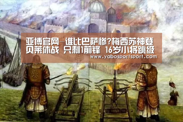 亚博官网-谁比巴萨惨?梅西苏神登贝莱休战 只剩1前锋 16岁小将跳级获征召(图1) 亚博官方