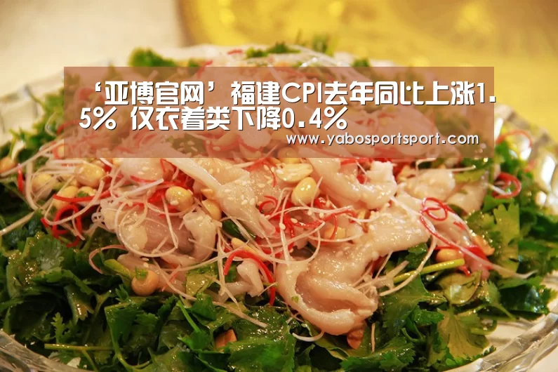 ‘亚博官网’福建CPI去年同比上涨1.5% 仅衣着类下降0.4%(图2) 亚博赛事