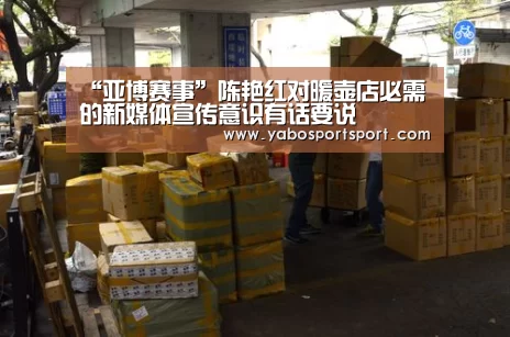 “亚博赛事”陈艳红对暖壶店必需的新媒体宣传意识有话要说(图1) 亚博官网